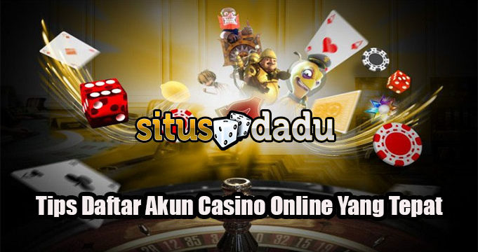 Tips Daftar Akun Casino Online Yang Tepat